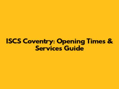 ISCS Coventry: Opening Times & Services Guide