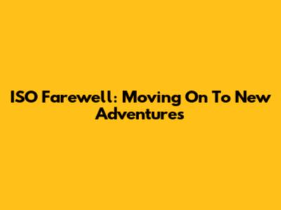 ISO Farewell: Moving On To New Adventures