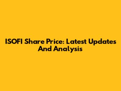 ISOFI Share Price: Latest Updates And Analysis