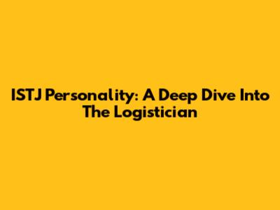 ISTJ Personality: A Deep Dive Into The "Logistician"