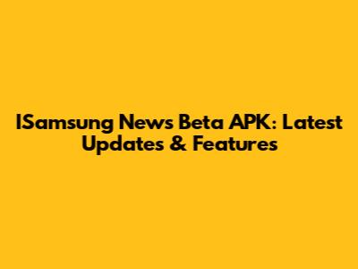 ISamsung News Beta APK: Latest Updates & Features