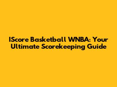 IScore Basketball WNBA: Your Ultimate Scorekeeping Guide
