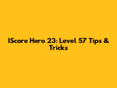 IScore Hero 23: Level 57 Tips & Tricks