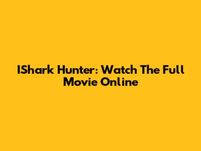 IShark Hunter: Watch The Full Movie Online