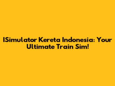 ISimulator Kereta Indonesia: Your Ultimate Train Sim!