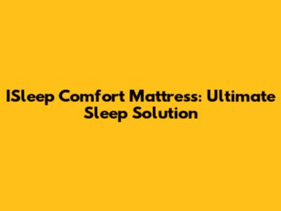 ISleep Comfort Mattress: Ultimate Sleep Solution
