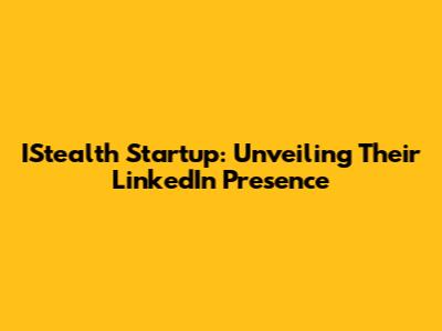 IStealth Startup: Unveiling Their LinkedIn Presence