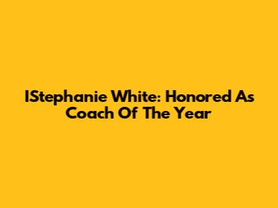 IStephanie White: Honored As Coach Of The Year
