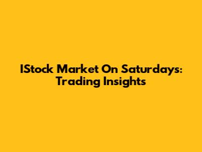 IStock Market On Saturdays: Trading Insights