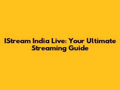 IStream India Live: Your Ultimate Streaming Guide