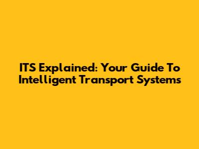 ITS Explained: Your Guide To Intelligent Transport Systems