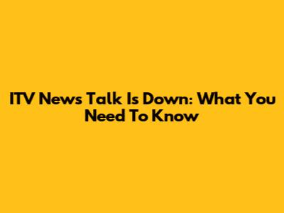 ITV News Talk Is Down: What You Need To Know