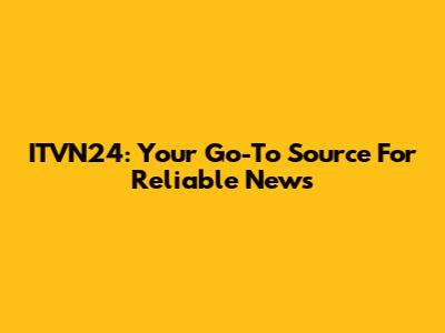 ITVN24: Your Go-To Source For Reliable News