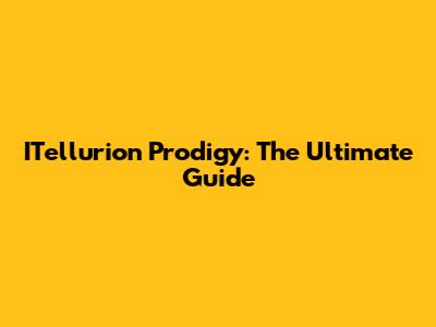 ITellurion Prodigy: The Ultimate Guide
