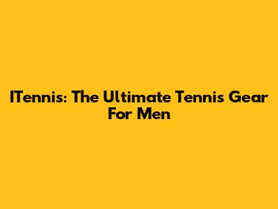 ITennis: The Ultimate Tennis Gear For Men