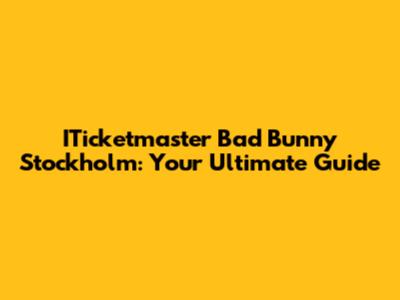 ITicketmaster Bad Bunny Stockholm: Your Ultimate Guide
