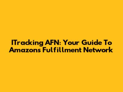 ITracking AFN: Your Guide To Amazon's Fulfillment Network