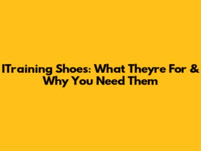 ITraining Shoes: What They're For & Why You Need Them