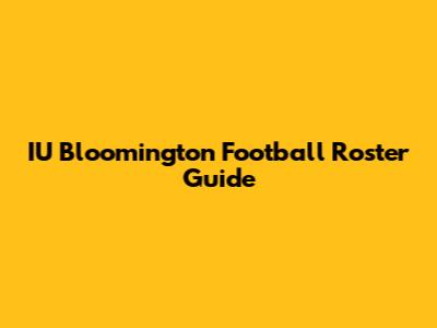 IU Bloomington Football Roster Guide