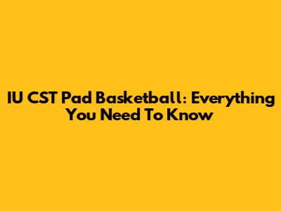 IU CST Pad Basketball: Everything You Need To Know