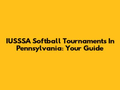 IUSSSA Softball Tournaments In Pennsylvania: Your Guide