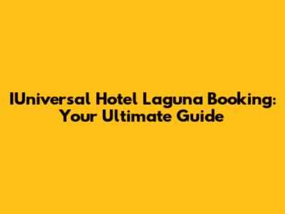 IUniversal Hotel Laguna Booking: Your Ultimate Guide