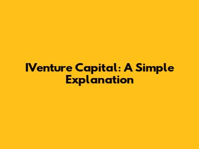 IVenture Capital: A Simple Explanation