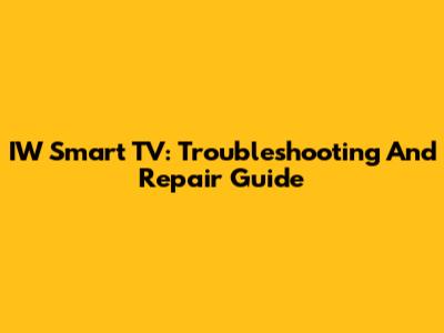 IW Smart TV: Troubleshooting And Repair Guide