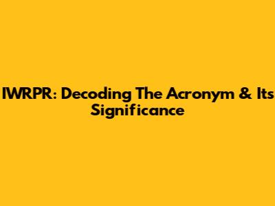 IWRPR: Decoding The Acronym & Its Significance