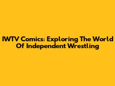 IWTV Comics: Exploring The World Of Independent Wrestling