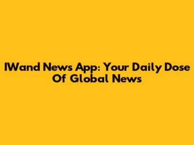 IWand News App: Your Daily Dose Of Global News