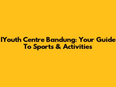 IYouth Centre Bandung: Your Guide To Sports & Activities