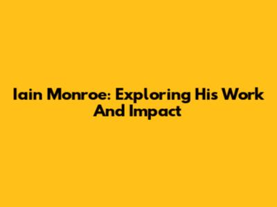 Iain Monroe: Exploring His Work And Impact