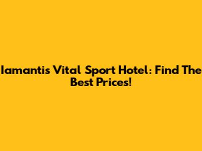Iamantis Vital Sport Hotel: Find The Best Prices!