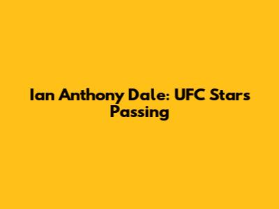 Ian Anthony Dale: UFC Star's Passing