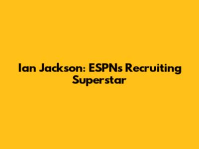 Ian Jackson: ESPN's Recruiting Superstar