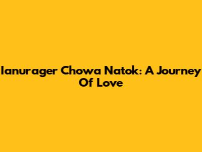 Ianurager Chowa Natok: A Journey Of Love