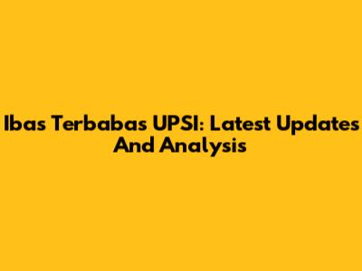Ibas Terbabas UPSI: Latest Updates And Analysis