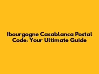 Ibourgogne Casablanca Postal Code: Your Ultimate Guide