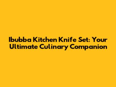 Ibubba Kitchen Knife Set: Your Ultimate Culinary Companion
