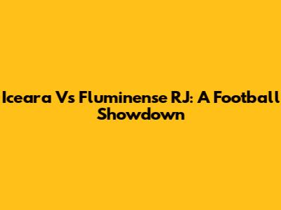 Iceara Vs Fluminense RJ: A Football Showdown