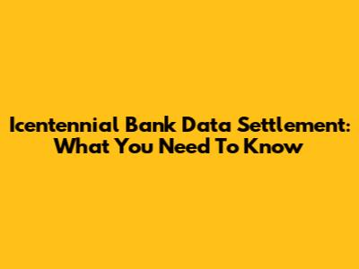 Icentennial Bank Data Settlement: What You Need To Know