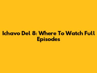 Ichavo Del 8: Where To Watch Full Episodes