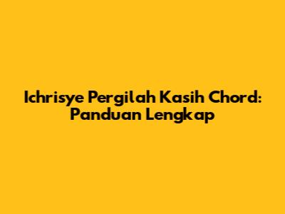 Ichrisye Pergilah Kasih Chord: Panduan Lengkap
