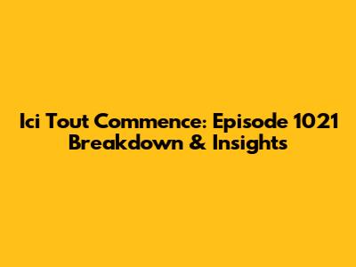 Ici Tout Commence: Episode 1021 Breakdown & Insights