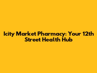 Icity Market Pharmacy: Your 12th Street Health Hub