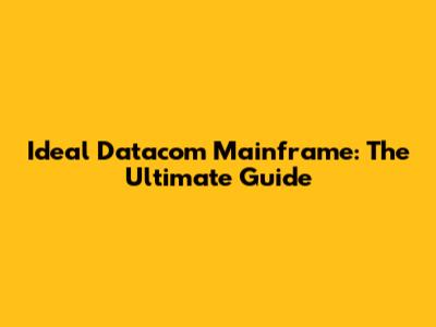 Ideal Datacom Mainframe: The Ultimate Guide