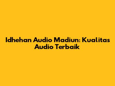 Idhehan Audio Madiun: Kualitas Audio Terbaik