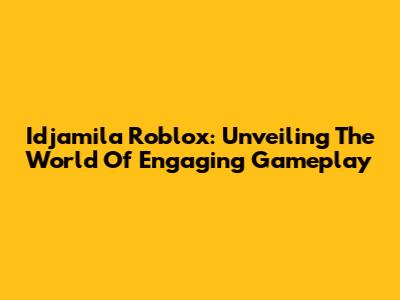 Idjamila Roblox: Unveiling The World Of Engaging Gameplay
