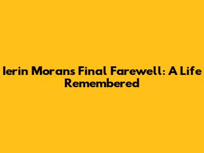 Ierin Moran's Final Farewell: A Life Remembered